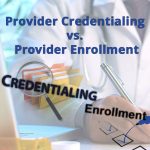 Difference Between Provider Credentialing and Provider Enrollment